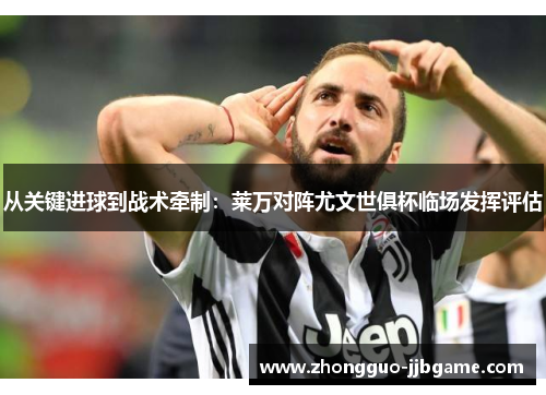 从关键进球到战术牵制：莱万对阵尤文世俱杯临场发挥评估