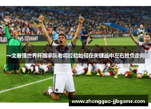一文看懂世界杯国家队老将经验如何在关键战中左右胜负走向