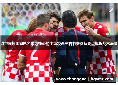以世界杯国家队名单为核心的中场绞杀左右节奏图解要点解析战术深度