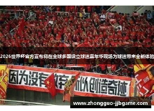 2026世界杯官方宣布将在全球多国设立球迷嘉年华现场为球迷带来全新体验