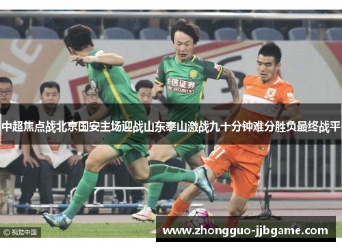 中超焦点战北京国安主场迎战山东泰山激战九十分钟难分胜负最终战平