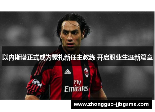 以内斯塔正式成为蒙扎新任主教练 开启职业生涯新篇章