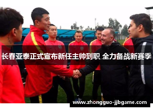 长春亚泰正式宣布新任主帅到职 全力备战新赛季