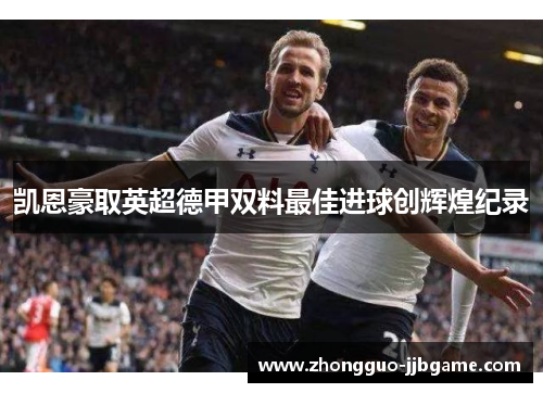 凯恩豪取英超德甲双料最佳进球创辉煌纪录 凯恩豪取英超德甲双料最佳进球创辉煌纪录