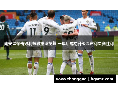 南安普顿击败利兹联重返英超 一年后成功升级温布利决赛胜利 南安普顿击败利兹联重返英超 一年后成功升级温布利决赛胜利