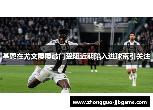 基恩在尤文屡屡破门受阻近期陷入进球荒引关注 基恩在尤文屡屡破门受阻近期陷入进球荒引关注