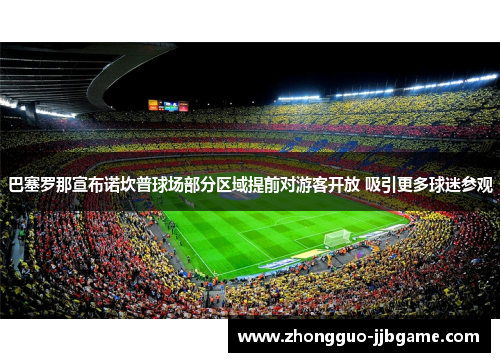 巴塞罗那宣布诺坎普球场部分区域提前对游客开放 吸引更多球迷参观 巴塞罗那宣布诺坎普球场部分区域提前对游客开放 吸引更多球迷参观