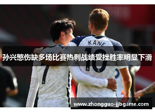 孙兴慜伤缺多场比赛热刺战绩受挫胜率明显下滑 孙兴慜伤缺多场比赛热刺战绩受挫胜率明显下滑