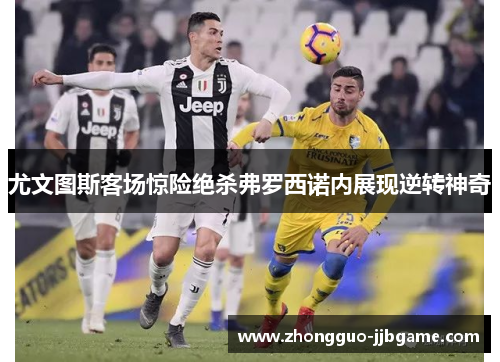 尤文图斯客场惊险绝杀弗罗西诺内展现逆转神奇