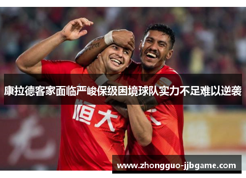 康拉德客家面临严峻保级困境球队实力不足难以逆袭