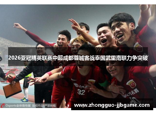 2026亚冠精英联赛中超成都蓉城客战泰国武里南联力争突破