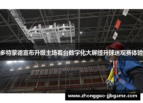 多特蒙德宣布升级主场看台数字化大屏提升球迷观赛体验