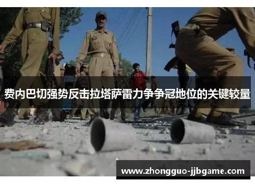 费内巴切强势反击拉塔萨雷力争争冠地位的关键较量