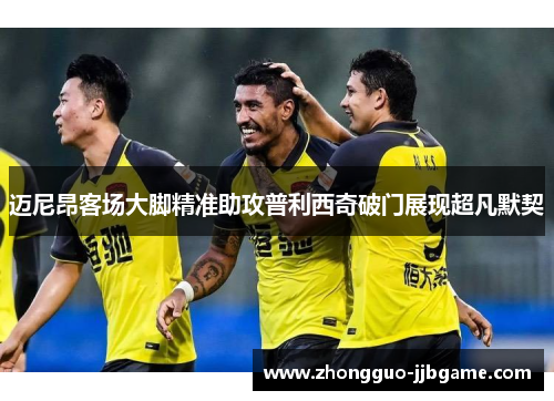 迈尼昂客场大脚精准助攻普利西奇破门展现超凡默契 迈尼昂客场大脚精准助攻普利西奇破门展现超凡默契