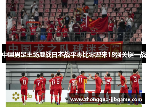 中国男足主场鏖战日本战平零比零迎来18强关键一战