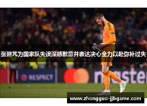 张琳芃为国家队失误深感歉意并表达决心全力以赴弥补过失