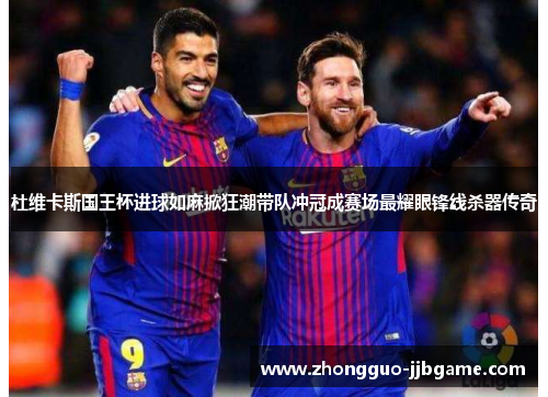 杜维卡斯国王杯进球如麻掀狂潮带队冲冠成赛场最耀眼锋线杀器传奇 杜维卡斯国王杯进球如麻掀狂潮带队冲冠成赛场最耀眼锋线杀器传奇