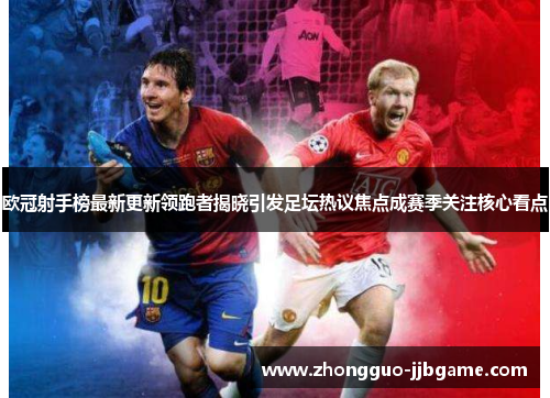 欧冠射手榜最新更新领跑者揭晓引发足坛热议焦点成赛季关注核心看点 欧冠射手榜最新更新领跑者揭晓引发足坛热议焦点成赛季关注核心看点