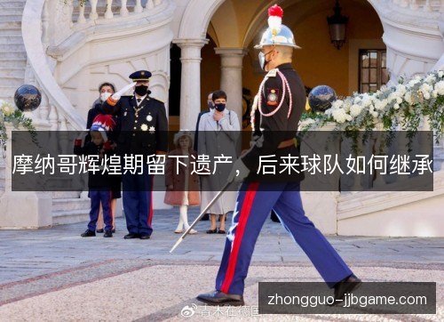 摩纳哥辉煌期留下遗产，后来球队如何继承